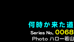 シリーズ番号68　何時か来た道